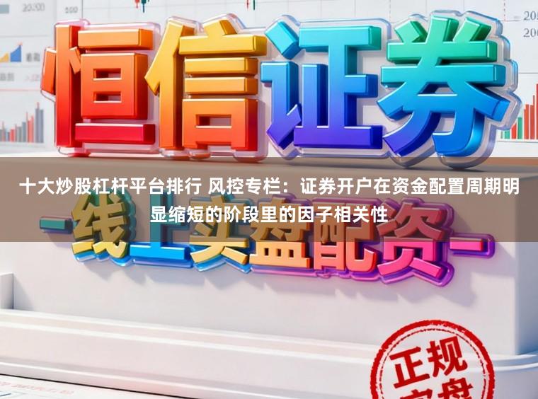 十大炒股杠杆平台排行 风控专栏：证券开户在资金配置周期明显缩短的阶段里的因子相关性