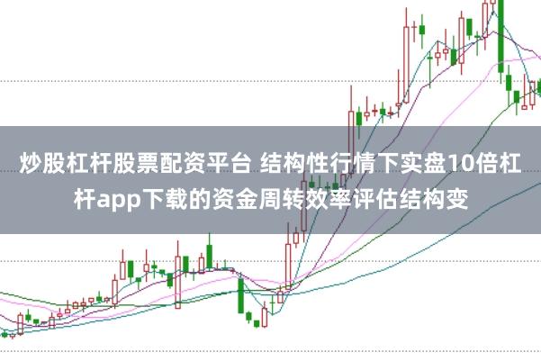 炒股杠杆股票配资平台 结构性行情下实盘10倍杠杆app下载的资金周转效率评估结构变