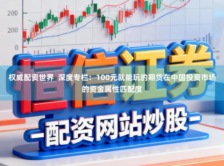 权威配资世界  深度专栏：100元就能玩的期货在中国投资市场的资金属性匹配度