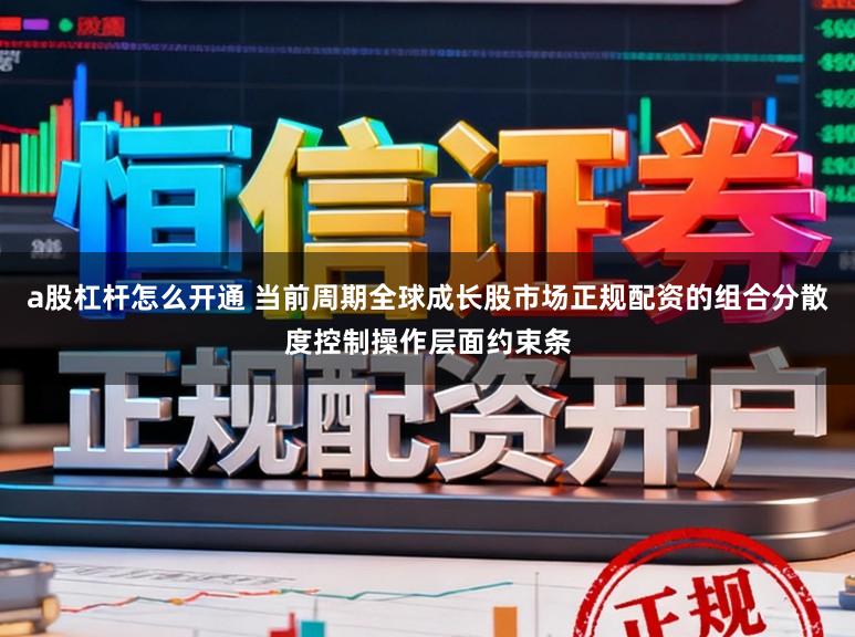 a股杠杆怎么开通 当前周期全球成长股市场正规配资的组合分散度控制操作层面约束条
