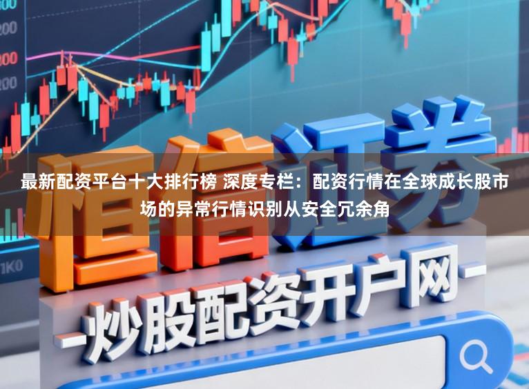 最新配资平台十大排行榜 深度专栏：配资行情在全球成长股市场的异常行情识别从安全冗余角