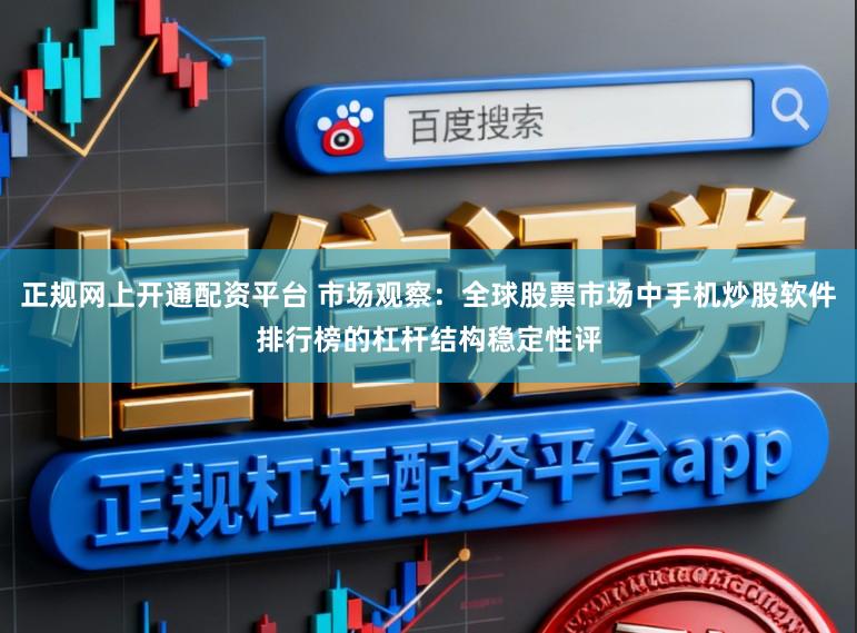 正规网上开通配资平台 市场观察：全球股票市场中手机炒股软件排行榜的杠杆结构稳定性评