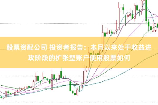 股票资配公司 投资者报告：本月以来处于收益进攻阶段的扩张型账户使用股票如何