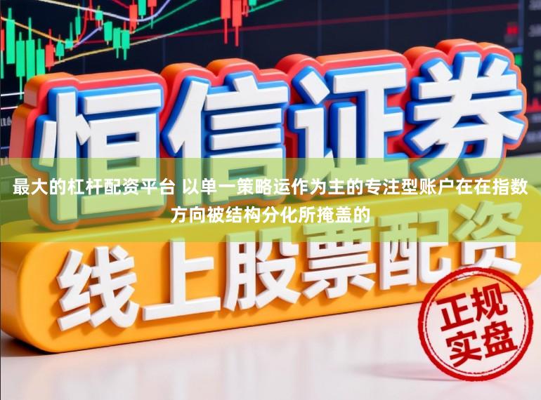 最大的杠杆配资平台 以单一策略运作为主的专注型账户在在指数方向被结构分化所掩盖的