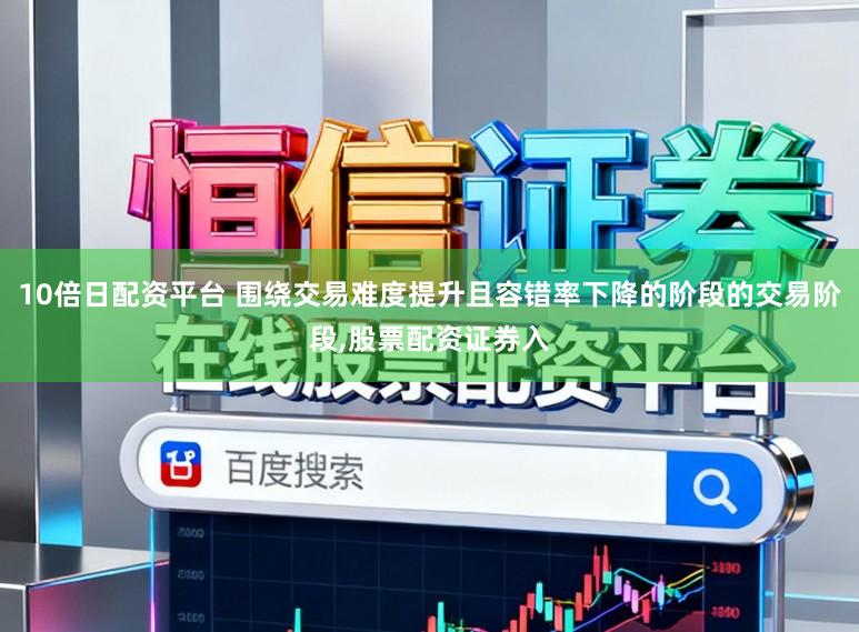 10倍日配资平台 围绕交易难度提升且容错率下降的阶段的交易阶段，股票配资证券入