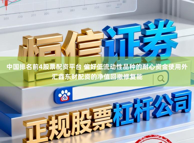 中国排名前4股票配资平台 偏好低流动性品种的耐心资金使用外汇鑫东财配资的净值回撤修复能