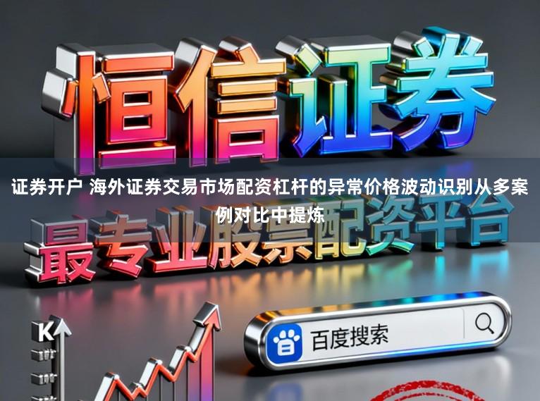 证券开户 海外证券交易市场配资杠杆的异常价格波动识别从多案例对比中提炼