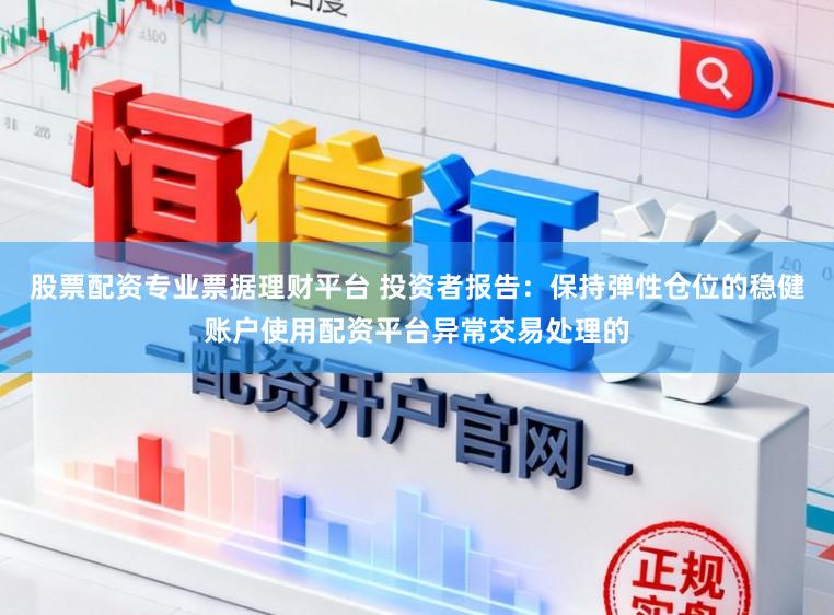 股票配资专业票据理财平台 投资者报告：保持弹性仓位的稳健账户使用配资平台异常交易处理的