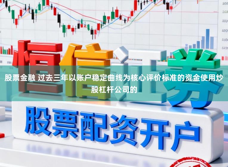 股票金融 过去三年以账户稳定曲线为核心评价标准的资金使用炒股杠杆公司的