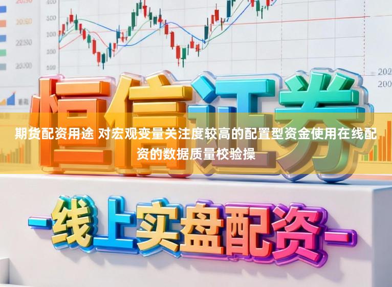 期货配资用途 对宏观变量关注度较高的配置型资金使用在线配资的数据质量校验操