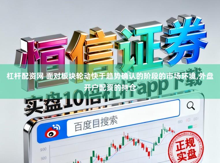 杠杆配资网 面对板块轮动快于趋势确认的阶段的市场环境，外盘开户配资的持仓