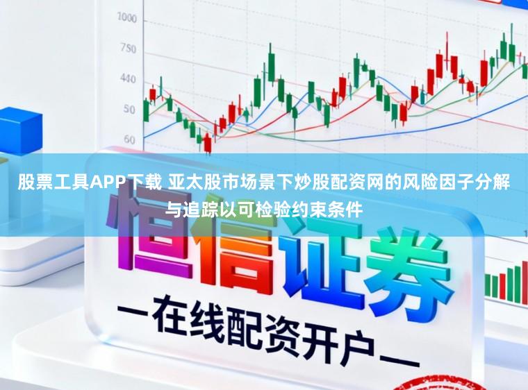 股票工具APP下载 亚太股市场景下炒股配资网的风险因子分解与追踪以可检验约束条件