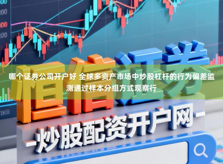 哪个证券公司开户好 全球多资产市场中炒股杠杆的行为偏差监测通过样本分组方式观察行