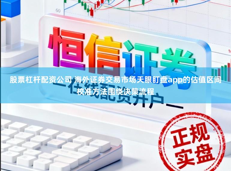 股票杠杆配资公司 海外证券交易市场天眼盯盘app的估值区间校准方法围绕决策流程