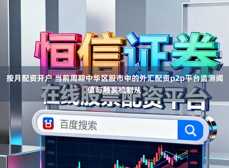 按月配资开户 当前周期中华区股市中的外汇配资p2p平台监测阈值与触发机制从