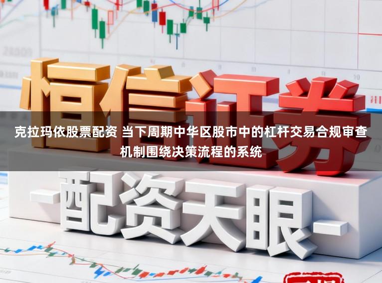 克拉玛依股票配资 当下周期中华区股市中的杠杆交易合规审查机制围绕决策流程的系统