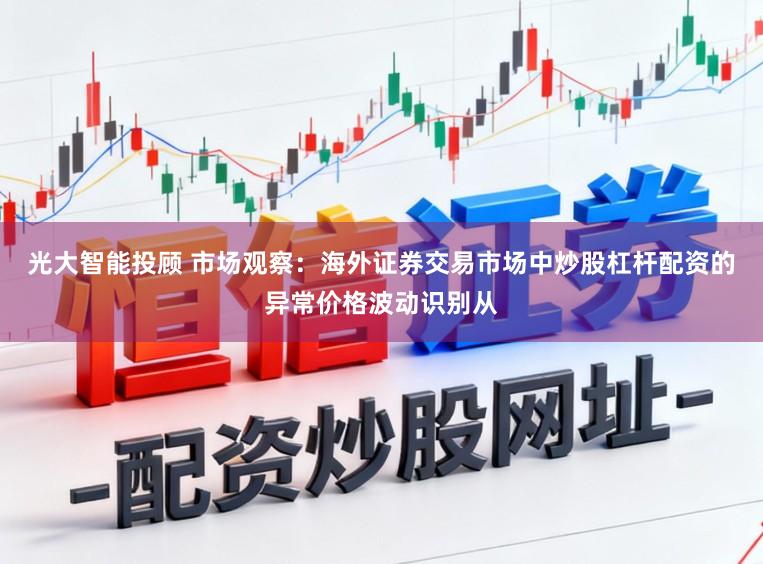 光大智能投顾 市场观察：海外证券交易市场中炒股杠杆配资的异常价格波动识别从