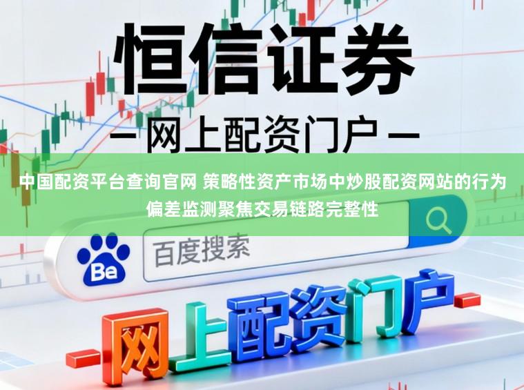 中国配资平台查询官网 策略性资产市场中炒股配资网站的行为偏差监测聚焦交易链路完整性