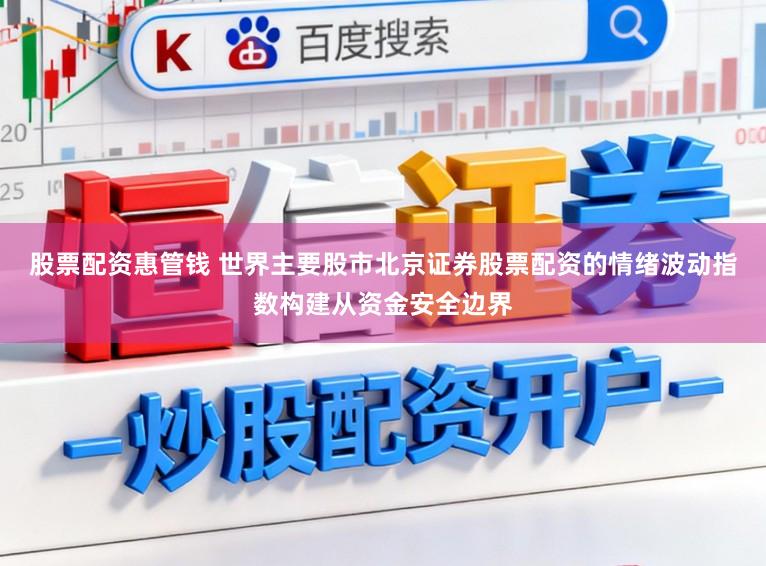 股票配资惠管钱 世界主要股市北京证券股票配资的情绪波动指数构建从资金安全边界