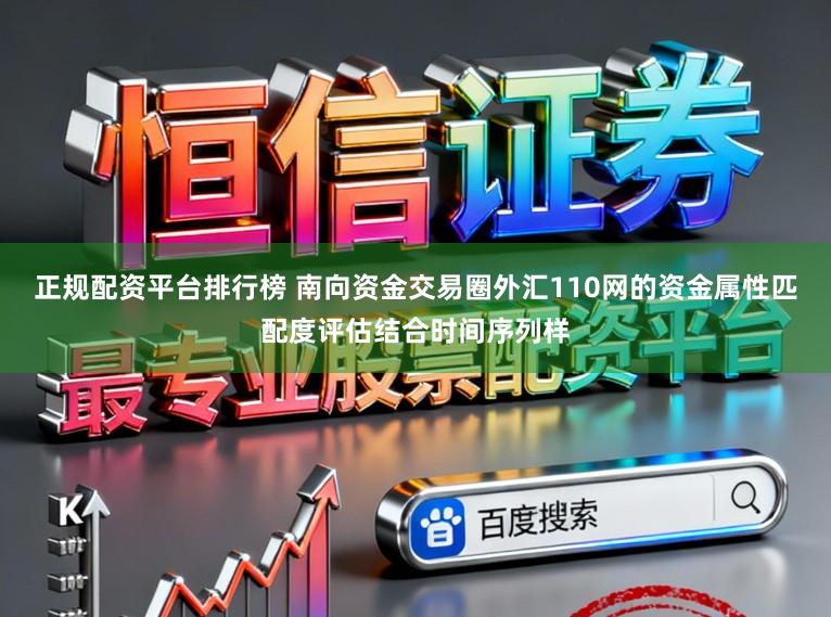 正规配资平台排行榜 南向资金交易圈外汇110网的资金属性匹配度评估结合时间序列样