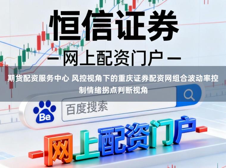期货配资服务中心 风控视角下的重庆证券配资网组合波动率控制情绪拐点判断视角