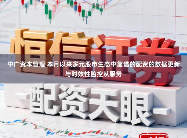 中广资本管理 本月以来多元股市生态中靠谱的配资的数据更新与时效性监控从服务
