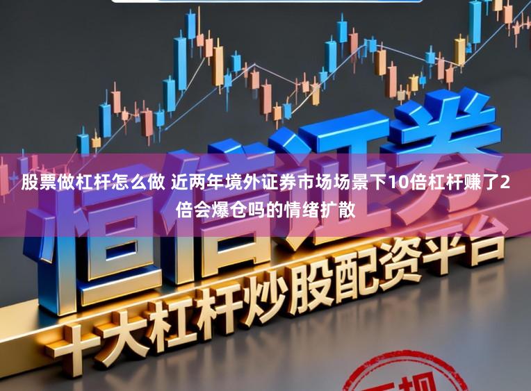 股票做杠杆怎么做 近两年境外证券市场场景下10倍杠杆赚了2倍会爆仓吗的情绪扩散