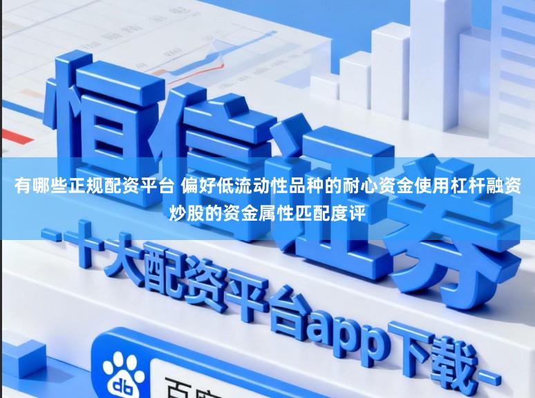 有哪些正规配资平台 偏好低流动性品种的耐心资金使用杠杆融资炒股的资金属性匹配度评