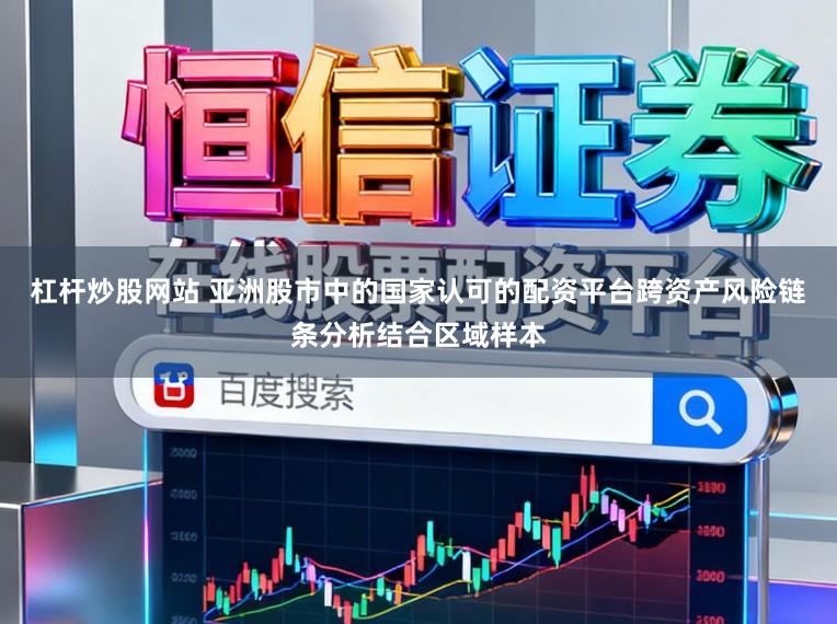杠杆炒股网站 亚洲股市中的国家认可的配资平台跨资产风险链条分析结合区域样本