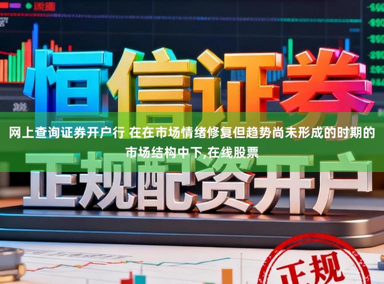 网上查询证券开户行 在在市场情绪修复但趋势尚未形成的时期的市场结构中下，在线股票