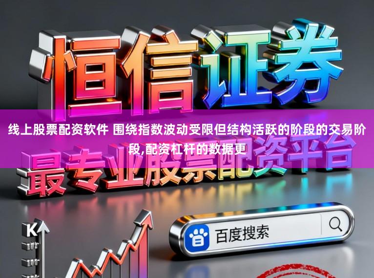 线上股票配资软件 围绕指数波动受限但结构活跃的阶段的交易阶段，配资杠杆的数据更