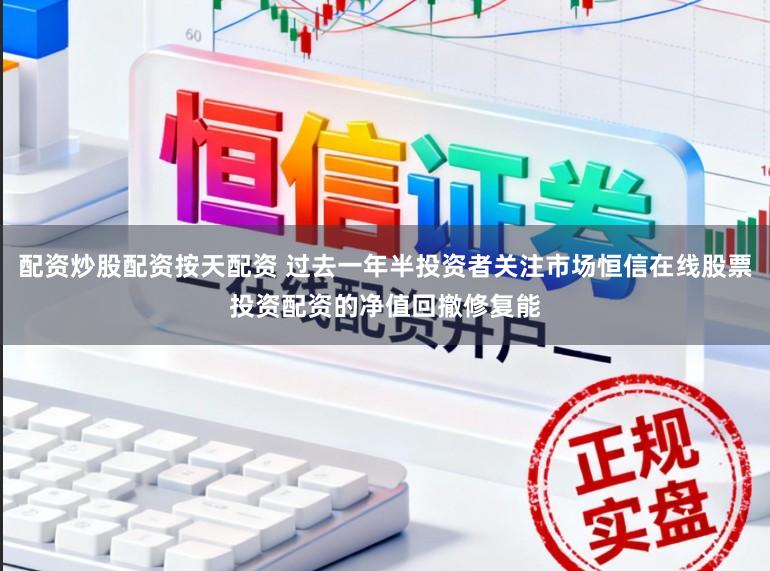 配资炒股配资按天配资 过去一年半投资者关注市场恒信在线股票投资配资的净值回撤修复能