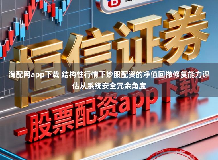 淘配网app下载 结构性行情下炒股配资的净值回撤修复能力评估从系统安全冗余角度