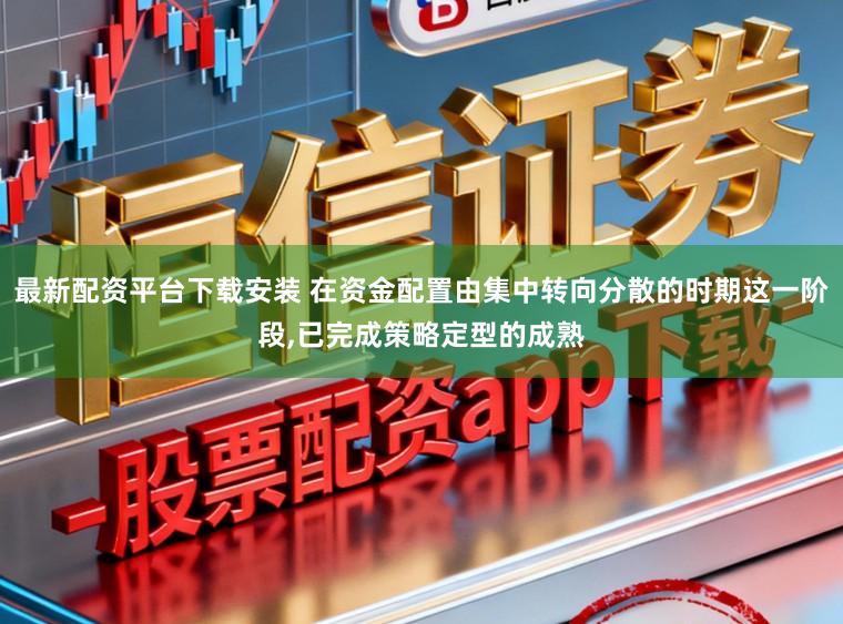 最新配资平台下载安装 在资金配置由集中转向分散的时期这一阶段，已完成策略定型的成熟