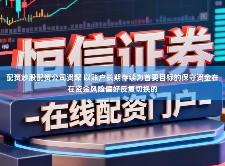 配资炒股配资公司资深 以账户长期存续为首要目标的保守资金在在资金风险偏好反复切换的