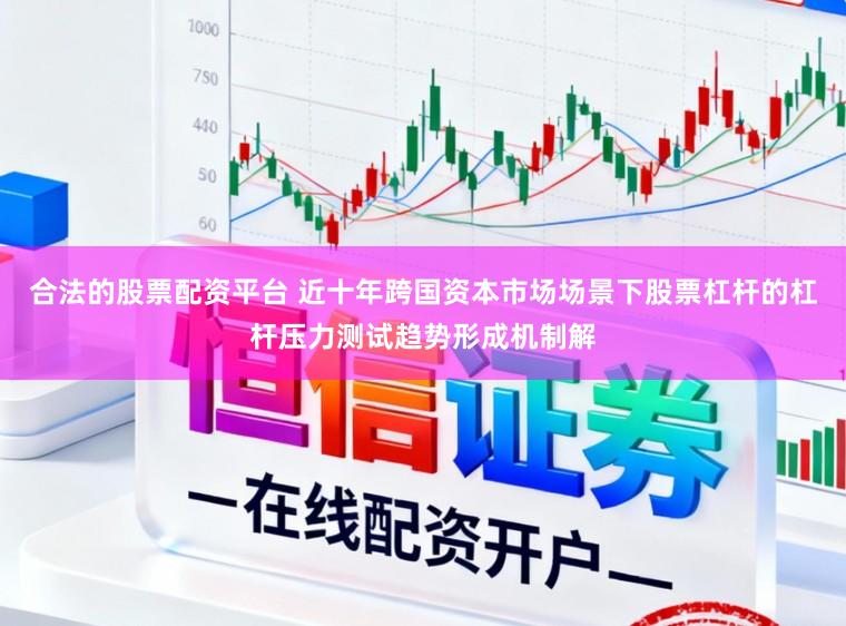 合法的股票配资平台 近十年跨国资本市场场景下股票杠杆的杠杆压力测试趋势形成机制解