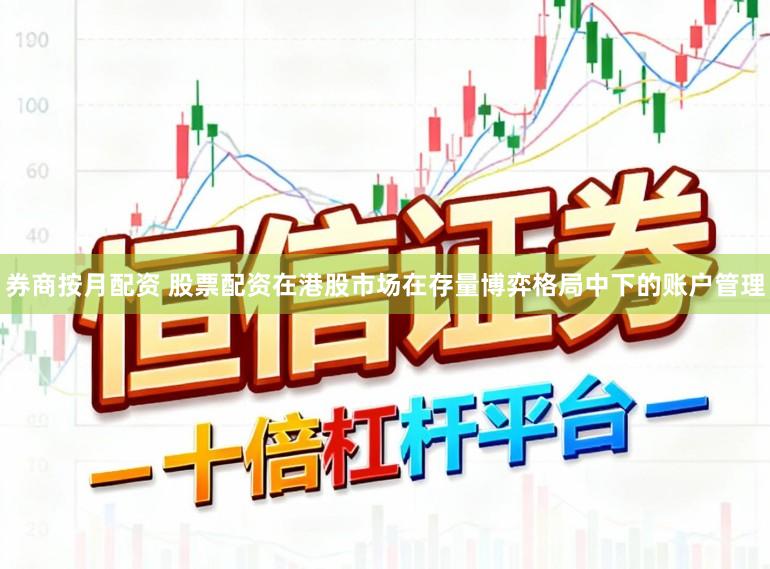 券商按月配资 股票配资在港股市场在存量博弈格局中下的账户管理