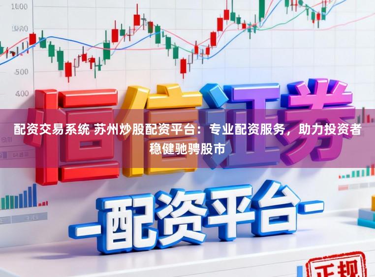 配资交易系统 苏州炒股配资平台:专业配资服务,助力投资者稳健驰骋股市