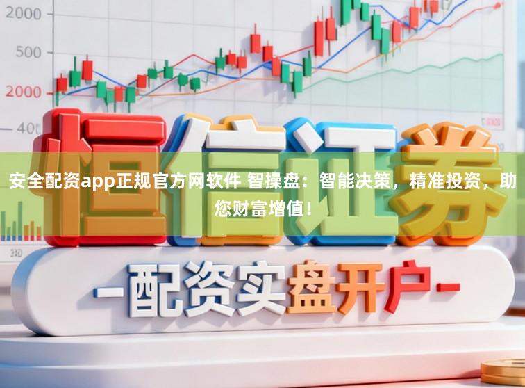 安全配资app正规官方网软件 智操盘：智能决策，精准投资，助您财富增值！