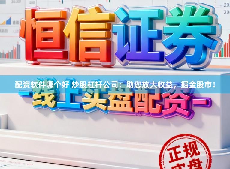 配资软件哪个好 炒股杠杆公司:助您放大收益,掘金股市!