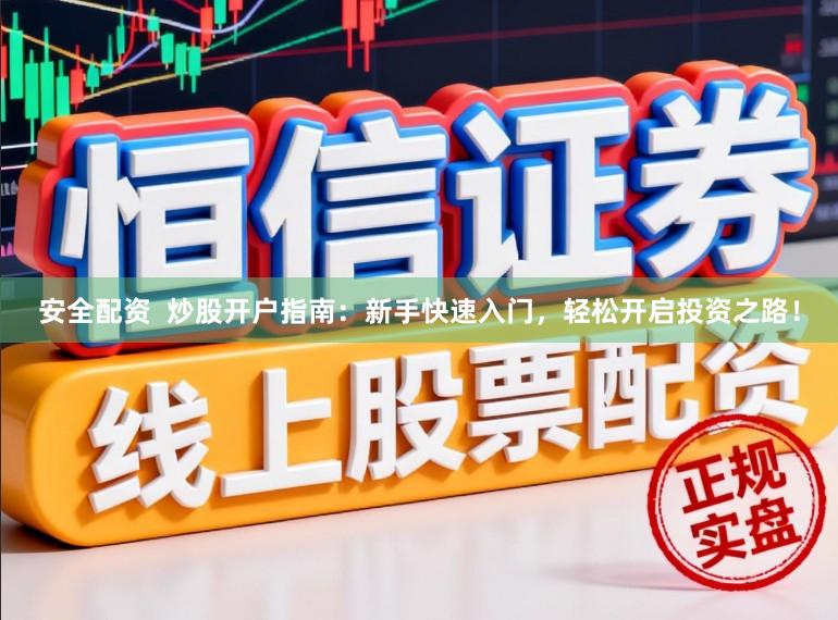 安全配资  炒股开户指南：新手快速入门，轻松开启投资之路！