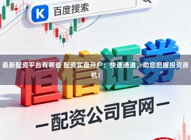最新配资平台有哪些 配资实盘开户:快速通道,助您把握投资良机!