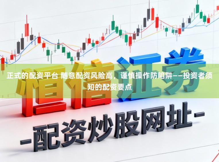 正式的配资平台 随意配资风险高，谨慎操作防陷阱——投资者须知的配资要点