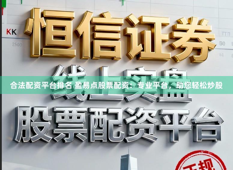 合法配资平台排名 盈易点股票配资：专业平台，助您轻松炒股