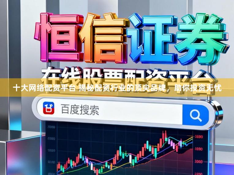 十大网络配资平台 揭秘配资行业的顶尖品牌，助你投资无忧