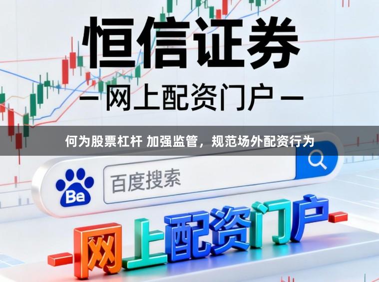 何为股票杠杆 加强监管，规范场外配资行为