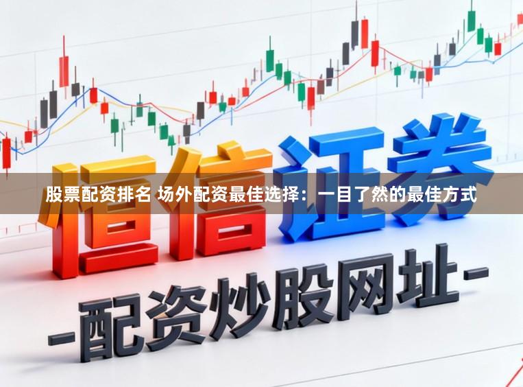 股票配资排名 场外配资最佳选择：一目了然的最佳方式