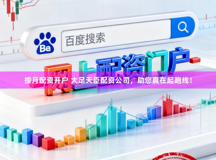 按月配资开户 大足天臣配资公司，助您赢在起跑线！