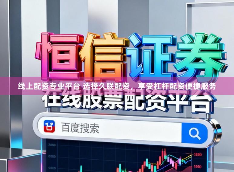 线上配资专业平台 选择久联配资，享受杠杆配资便捷服务