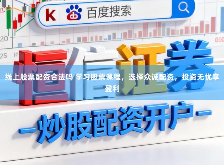 线上股票配资合法吗 学习股票课程，选择众诚配资，投资无忧享盈利